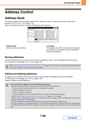 Page 7457-98
SYSTEM SETTINGS
Contents
Address Control
Address Book
This section explains items specifically used for fax in Address Control. For items that are also used for other 
functions, see Address Control (page 7-16).
When the [Address Book] key is touched, the following screen appears.
[Add New] key
Use this to add a new address.List display
This displays a list of the currently stored addresses. 
An address can be selected to open an edit/delete 
screen for the address.
Storing addresses
Touch the [Add...