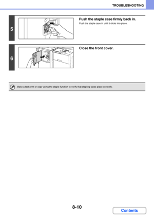 Page 7688-10
TROUBLESHOOTING
Contents
5
Push the staple case firmly back in.
Push the staple case in until it clicks into place.
6
Close the front cover.
Make a test print or copy using the staple function to verify that stapling takes place correctly.
Downloaded From ManualsPrinter.com Manuals 