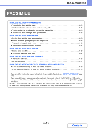 Page 7818-23
TROUBLESHOOTING
Contents
FACSIMILE
PROBLEMS RELATED TO TRANSMISSION
 Transmission does not take place. . . . . . . . . . . . . . . . . . . . . . . . . . . . . . . . . . . . . . . . . . . . . . . . . . . .8-24
 The transmitted fax prints out blank at the receiving side.  . . . . . . . . . . . . . . . . . . . . . . . . . . . . . . . . .8-25
 The transmitted fax is reduced by the receiving fax machine.  . . . . . . . . . . . . . . . . . . . . . . . . . . . . . .8-25
 Transmission does not begin at the...