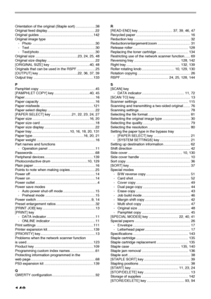 Page 150148
Orientation of the original (Staple sort) ....................38
Original feed display.................................................22
Original guides .......................................................142
Original image type
- Photo ................................................................30
- Text ...................................................................30
- Text/photo .........................................................30
Original size...