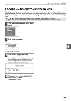 Page 6361
NETWORK SCANNER FUNCTION
4
PROGRAMMING CUSTOM INDEX NAMES
Stored destinations appear as one-touch keys in the Address book screen of the touch panel (p.71). Each stored 
destination appears in the ABC (alphabetical) index, and can also be included in one of the six custom indexes (note 
that these are called group indexes in the touch panel). To program names for the custom indexes, follow the steps 
below.
1Click Network Scanning in the menu 
frame.
2Click Custom Index.
3Enter names for groups 1 to...