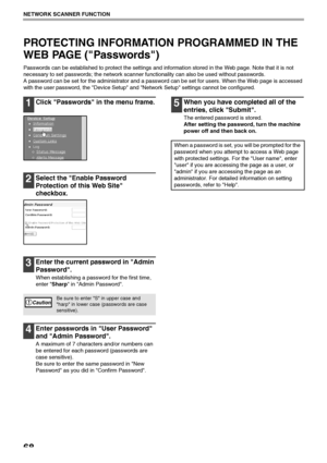 Page 7068
NETWORK SCANNER FUNCTION
PROTECTING INFORMATION PROGRAMMED IN THE 
WEB PAGE (Passwords)
Passwords can be established to protect the settings and information stored in the Web page. Note that it is not 
necessary to set passwords; the network scanner functionality can also be used without passwords.
A password can be set for the administrator and a password can be set for users. When the Web page is accessed 
with the user password, the Device Setup and Network Setup settings cannot be configured....