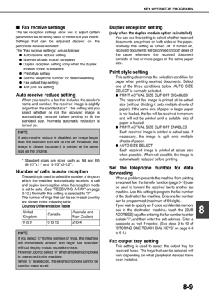 Page 99KEY OPERATOR PROGRAMS
8-9
8
QFax receive settings
The fax reception settings allow you to adjust certain
parameters for receiving faxes to better suit your needs.
Settings that can be adjusted depend on the
peripheral devices installed.
The Fax receive settings are as follows:
OAuto receive reduce setting
ONumber of calls in auto reception
ODuplex reception setting (only when the duplex
module option is installed)
OPrint style setting
OSet the telephone number for data forwarding
OFax output tray...