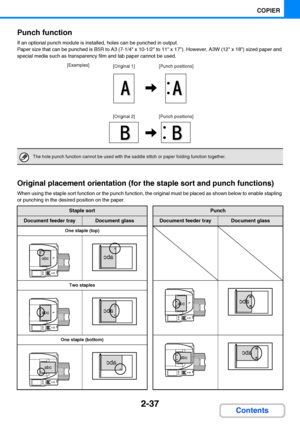 Page 1492-37
COPIER
Contents Punch function
If an optional punch module is installed, holes can be punched in output.
Paper size that can be punched is B5R to A3 (7-1/4 x 10-1/2 to 11 x 17). However, A3W (12 x 18) sized paper and 
special media such as transparency film and tab paper cannot be used.
Original placement orientation (for the staple sort and punch functions)
When using the staple sort function or the punch function, the original must be placed as shown below to enable stapling 
or punching in the...