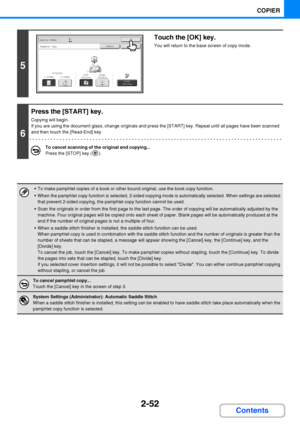 Page 1642-52
COPIER
Contents
5
Touch the [OK] key.
You will return to the base screen of copy mode.
6
Press the [START] key.
Copying will begin.
If you are using the document glass, change originals and press the [START] key. Repeat until all pages have been scanned 
and then touch the [Read-End] key.
To cancel scanning of the original and copying...
Press the [STOP] key ( ).
 To make pamphlet copies of a book or other bound original, use the book copy function.
 When the pamphlet copy function is selected,...