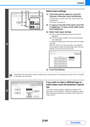 Page 1762-64
COPIER
Contents
4
Select insert settings.
(1) If the insert will be copied on, touch the 
[Yes] key. Otherwise, touch the [No] key.
If the [No] key is touched, only insert sheet insertion will 
be performed.
In this case, go to step (3).
(2) To copy on one side of the insert, touch the 
[1-Sided] key. To copy on both sides, touch 
the [2-Sided] key.
(3) Select insert paper settings.
(A) The currently selected paper tray for the insert is 
displayed.
(B) The size and type of paper in the currently...