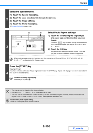 Page 2182-106
COPIER
Contents
2
Select the special modes.
(1) Touch the [Special Modes] key.
(2) Touch the   keys to switch through the screens.
(3) Touch the [Image Edit] key.
(4) Touch the [Photo Repeat] key.
☞[Image Edit] KEY (page 2-104)
3
Select Photo Repeat settings.
(1) Touch the key showing the original type 
and paper size combination that you want 
to use.
Touch the   keys to switch through the screens and 
touch the desired repeat type key (A4 or A3 (8-1/2 x 11 
or 11 x 17)).
(2) Touch the [OK] key....