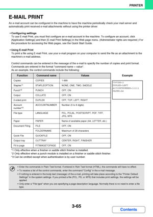 Page 3223-65
PRINTER
Contents
E-MAIL PRINT
An e-mail account can be configured in the machine to have the machine periodically check your mail server and 
automatically print received e-mail attachments without using the printer driver.
Configuring settings
To use E-mail Print, you must first configure an e-mail account in the machine. To configure an account, click 
[Application Settings] and then [E-mail Print Settings] in the Web page menu. (Administrator rights are required.) For 
the procedure for accessing...