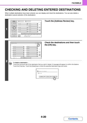 Page 3514-20
FACSIMILE
Contents
CHECKING AND DELETING ENTERED DESTINATIONS
When multiple destinations have been entered, you can display and check the destinations. You can also delete a 
destination (cancel selection of the destination).
1
Touch the [Address Review] key.
2
Check the destinations and then touch 
the [OK] key.
To delete a destination...
Touch the one-touch key of the destination that you wish to delete. A message will appear to confirm the deletion. 
Touch the [Yes] key. Touch the [Detail] key to...