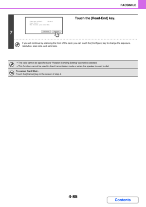 Page 4164-85
FACSIMILE
Contents
7
Touch the [Read-End] key.
If you will continue by scanning the front of the card, you can touch the [Configure] key to change the exposure, 
resolution, scan size, and send size.
 The ratio cannot be specified and Rotation Sending Setting cannot be selected.
 This function cannot be used in direct transmission mode or when the speaker is used to dial.
To cancel Card Shot...
Touch the [Cancel] key in the screen of step 4.
Place next original.       
Press [Start].
When finished,...