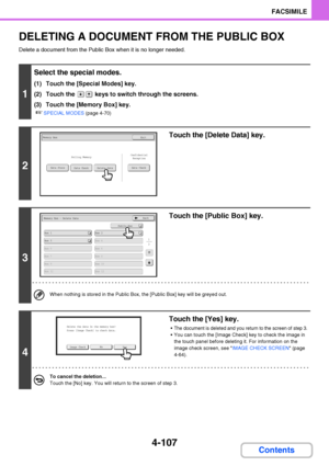 Page 4384-107
FACSIMILE
Contents
DELETING A DOCUMENT FROM THE PUBLIC BOX
Delete a document from the Public Box when it is no longer needed.
1
Select the special modes.
(1) Touch the [Special Modes] key.
(2) Touch the   keys to switch through the screens.
(3) Touch the [Memory Box] key.
☞SPECIAL MODES (page 4-70)
2
Touch the [Delete Data] key.
3
Touch the [Public Box] key.
When nothing is stored in the Public Box, the [Public Box] key will be greyed out.
4
Touch the [Yes] key.
The document is deleted and you...