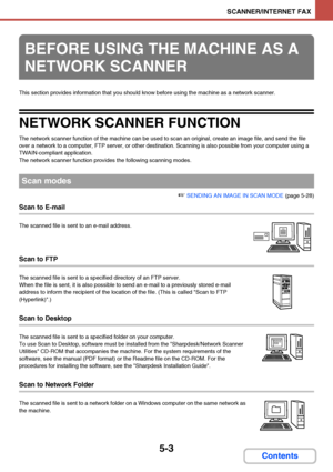 Page 4705-3
SCANNER/INTERNET FAX
Contents
This section provides information that you should know before using the machine as a network scanner.
NETWORK SCANNER FUNCTION
The network scanner function of the machine can be used to scan an original, create an image file, and send the file 
over a network to a computer, FTP server, or other destination. Scanning is also possible from your computer using a 
TWAIN-compliant application.
The network scanner function provides the following scanning modes.
☞ SENDING AN...