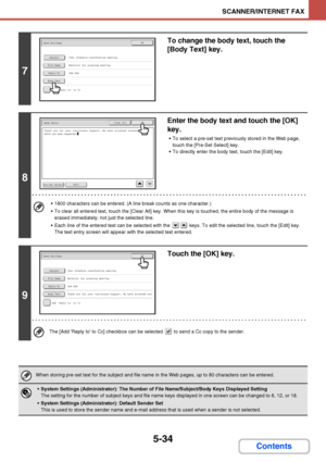 Page 5015-34
SCANNER/INTERNET FAX
Contents
7
To change the body text, touch the 
[Body Text] key.
8
Enter the body text and touch the [OK] 
key.
 To select a pre-set text previously stored in the Web page, 
touch the [Pre-Set Select] key.
 To directly enter the body text, touch the [Edit] key.
 1800 characters can be entered. (A line break counts as one character.)
 To clear all entered text, touch the [Clear All] key. When this key is touched, the entire body of the message is 
erased immediately; not just the...