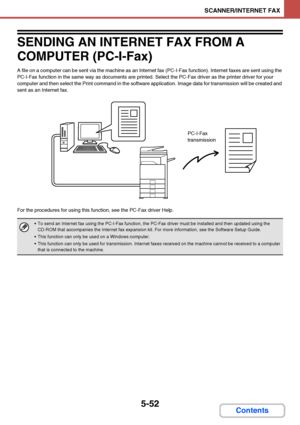 Page 5195-52
SCANNER/INTERNET FAX
Contents
SENDING AN INTERNET FAX FROM A 
COMPUTER (PC-I-Fax)
A file on a computer can be sent via the machine as an Internet fax (PC-I-Fax function). Internet faxes are sent using the 
PC-I-Fax function in the same way as documents are printed. Select the PC-Fax driver as the printer driver for your 
computer and then select the Print command in the software application. Image data for transmission will be created and 
sent as an Internet fax.
For the procedures for using this...