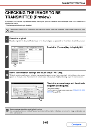 Page 536
5-69
SCANNER/INTERNET FAX
Contents
CHECKING THE IMAGE TO BE 
TRANSMITTED (Preview)
If you touch the [Preview] key before scanning the original, you can check the scanned image in the touch panel before 
sending the image.
* The factory default setting is disabled.
Depending on the size of the transmission data, part of the preview image may not appear in the preview screen in the touch 
panel.
1
Place the original.
Place the original in the document feeder tray or on the document glass as appropriate...