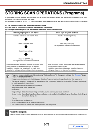 Page 5405-73
SCANNER/INTERNET FAX
Contents
STORING SCAN OPERATIONS (Programs)
A destination, original settings, and functions can be stored in a program. When you wish to use those settings to send 
an image, they can be retrieved with ease.
For example, suppose A4 (8-1/2 x 11) size documents are scanned into a file and sent to each branch office once a month.
(1) The same documents are sent to each branch office
(2) Each page of a bound document is successively transmitted
(3) Smudges on the edges of the...