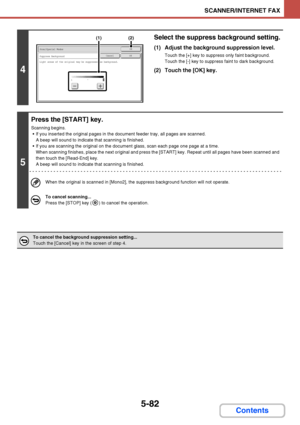 Page 5495-82
SCANNER/INTERNET FAX
Contents
4
Select the suppress background setting.
(1) Adjust the background suppression level.
Touch the [+] key to suppress only faint background.
Touch the [-] key to suppress faint to dark background.
(2) Touch the [OK] key.
5
Press the [START] key.
Scanning begins.
 If you inserted the original pages in the document feeder tray, all pages are scanned.
A beep will sound to indicate that scanning is finished.
 If you are scanning the original on the document glass, scan each...