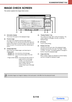 Page 5815-114
SCANNER/INTERNET FAX
Contents
IMAGE CHECK SCREEN
This section explains the image check screen.
(1) Information display
This shows information on the displayed image.
(2) Preview image
An image of the selected received image appears.
If the image is cut off, use the scroll bars at the right and 
bottom of the screen to scroll the image. Touch a bar and 
slide it to scroll. (You can also touch the   keys to 
scroll.)
(3) Change page keys
When there are multiple pages, use these keys to 
change...