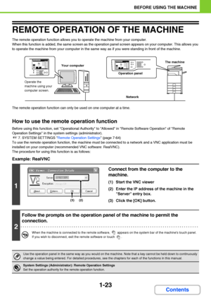 Page 641-23
BEFORE USING THE MACHINE
Contents
REMOTE OPERATION OF THE MACHINE
The remote operation function allows you to operate the machine from your computer.
When this function is added, the same screen as the operation panel screen appears on your computer. This allows you 
to operate the machine from your computer in the same way as if you were standing in front of the machine.
The remote operation function can only be used on one computer at a time.
How to use the remote operation function
Before using...