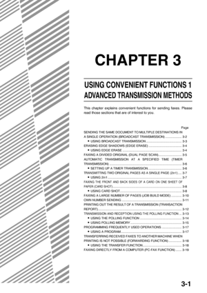 Page 373-1
CHAPTER 3
USING CONVENIENT FUNCTIONS 1
ADVANCED TRANSMISSION METHODS
This chapter explains convenient functions for sending faxes. Please
read those sections that are of interest to you.
Page
SENDING THE SAME DOCUMENT TO MULTIPLE DESTINATIONS IN
A SINGLE OPERATION (BROADCAST TRANSMISSION) ................... 3-2
OUSING BROADCAST TRANSMISSION ......................................... 3-3
ERASING EDGE SHADOWS (EDGE ERASE)...................................... 3-4
OUSING EDGE ERASE...