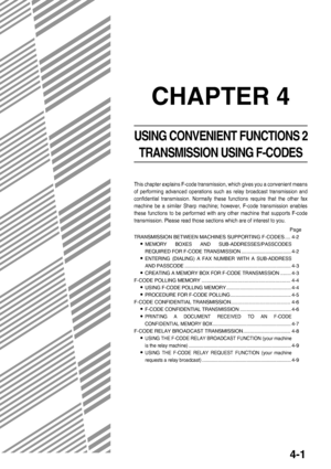 Page 574-1
CHAPTER 4
USING CONVENIENT FUNCTIONS 2
TRANSMISSION USING F-CODES
This chapter explains F-code transmission, which gives you a convenient means
of performing advanced operations such as relay broadcast transmission and
confidential transmission. Normally these functions require that the other fax
machine be a similar Sharp machine; however, F-code transmission enables
these functions to be performed with any other machine that supports F-code
transmission. Please read those sections which are of...