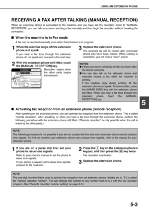 Page 69USING AN EXTENSION PHONE
5-3
5
RECEIVING A FAX AFTER TALKING (MANUAL RECEPTION)
When an extension phone is connected to the machine and you have set the reception mode to MANUAL
RECEPTION, you can talk to a person sending a fax manually and then begin fax reception without breaking the
connection.
QWhen the machine is in Fax mode
A fax can be received manually even when transmission is in progress.
1When the machine rings, lift the extension
phone and speak.
If you hear a fax tone through the extension...