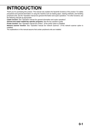 Page 90-1
INTRODUCTION
Thank you for purchasing this product. This manual only explains the facsimile functions of the product. For safety
precautions and general information on using the machine such as loading paper, clearing misfeeds, and handling
peripheral units, see the Operation manual (for general information and copier operation). For other functions, see
the following manuals as appropriate:
Copier function: See Operation manual (for general information and copier operation).
General and...