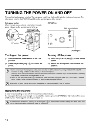 Page 2018
TURNING THE POWER ON AND OFF
The machine has two power switches. The main power switch is at the lower left after the front cover is opened. The 
other power switch is the [POWER] key ( ) on the operation panel at the top right.
Main power switch
When the main power switch is switched on, the main 
power indicator on the operation panel lights up.[POWER] key
Turning on the power
(1) Switch the main power switch to the on 
position.
(2) Press the [POWER] key ( ) to turn on the  power.
Turning off the...