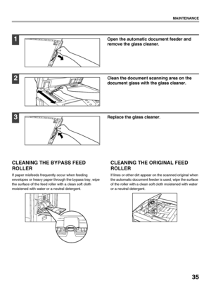 Page 3735
MAINTENANCE
CLEANING THE BYPASS FEED 
ROLLER
If paper misfeeds frequently occur when feeding 
envelopes or heavy paper through the bypass tray, wipe 
the surface of the feed roller with a clean soft cloth 
moistened with water or a neutral detergent.
CLEANING THE ORIGINAL FEED 
ROLLER
If lines or other dirt appear on the scanned original when 
the automatic document feeder is used, wipe the surface 
of the roller with a clean soft cloth moistened with water 
or a neutral detergent.
1Open the automatic...