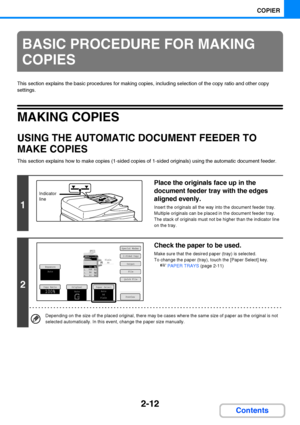 Page 1242-12
COPIER
Contents
This section explains the basic procedures for making copies, including selection of the copy ratio and other copy 
settings.
MAKING COPIES
USING THE AUTOMATIC DOCUMENT FEEDER TO 
MAKE COPIES
This section explains how to make copies (1-sided copies of 1-sided originals) using the automatic document feeder.
BASIC PROCEDURE FOR MAKING 
COPIES
1
Place the originals face up in the 
document feeder tray with the edges 
aligned evenly.
Insert the originals all the way into the document...