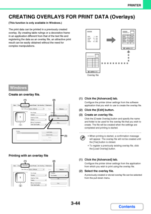 Page 3013-44
PRINTER
Contents
CREATING OVERLAYS FOR PRINT DATA (Overlays)
(This function is only available in Windows.)
The print data can be printed in a previously created 
overlay. By creating table rulings or a decorative frame 
in an application different from that of the text file and 
registering the data as an overlay file, an attractive print 
result can be easily obtained without the need for 
complex manipulations.
Create an overlay file.
(1) Click the [Advanced] tab.
Configure the printer driver...