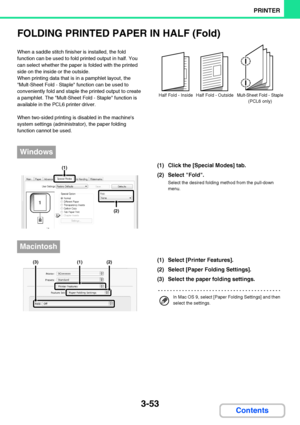 Page 3103-53
PRINTER
Contents
FOLDING PRINTED PAPER IN HALF (Fold)
When a saddle stitch finisher is installed, the fold 
function can be used to fold printed output in half. You 
can select whether the paper is folded with the printed 
side on the inside or the outside.
When printing data that is in a pamphlet layout, the 
Mult-Sheet Fold - Staple function can be used to 
conveniently fold and staple the printed output to create 
a pamphlet. The Mult-Sheet Fold - Staple function is 
available in the PCL6 printer...