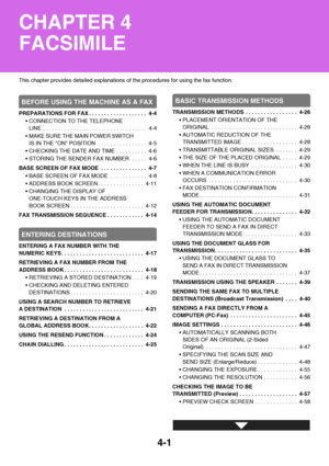 Page 3324-1
This chapter provides detailed explanations of the procedures for using the fax function.
BEFORE USING THE MACHINE AS A FAX
PREPARATIONS FOR FAX . . . . . . . . . . . . . . . . . . .  4-4
 CONNECTION TO THE TELEPHONE 
LINE . . . . . . . . . . . . . . . . . . . . . . . . . . . . . . . . . .  4-4
 MAKE SURE THE MAIN POWER SWITCH 
IS IN THE ON POSITION  . . . . . . . . . . . . . . . .  4-5
 CHECKING THE DATE AND TIME . . . . . . . . . .  4-6
 STORING THE SENDER FAX NUMBER  . . . . .  4-6
BASE SCREEN OF...