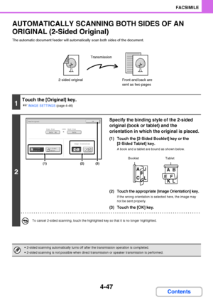 Page 3784-47
FACSIMILE
Contents
AUTOMATICALLY SCANNING BOTH SIDES OF AN 
ORIGINAL (2-Sided Original)
The automatic document feeder will automatically scan both sides of the document.
1
Touch the [Original] key.
☞
IMAGE SETTINGS (page 4-46)
2
Specify the binding style of the 2-sided 
original (book or tablet) and the 
orientation in which the original is placed.
(1) Touch the [2-Sided Booklet] key or the 
[2-Sided Tablet] key.
A book and a tablet are bound as shown below.
(2)Touch the appropriate [Image...