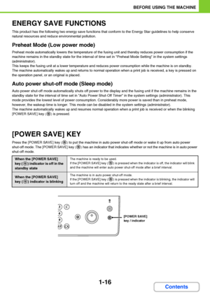 Page 571-16
BEFORE USING THE MACHINE
Contents
ENERGY SAVE FUNCTIONS
This product has the following two energy save functions that conform to the Energy Star guidelines to help conserve 
natural resources and reduce environmental pollution.
Preheat Mode (Low power mode)
Preheat mode automatically lowers the temperature of the fusing unit and thereby reduces power consumption if the 
machine remains in the standby state for the interval of time set in Preheat Mode Setting in the system settings 
(administrator)....