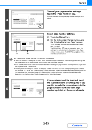 Page 2052-93
COPIER
Contents
3
To configure page number settings, 
touch the [Page Number] key.
If you do not need to configure page number settings, go to 
step 8.
4
Select page number settings.
(1) Touch the [Manual] key.
(2) Set the first number, the last number, and 
the Printing Starts from Page number.
Touch each key and enter a number with the numeric 
keys (1 to 999).
The [CLEAR] key ( ) can be pressed to return the 
setting of the selected item to the default value. If you 
make a mistake, press the...