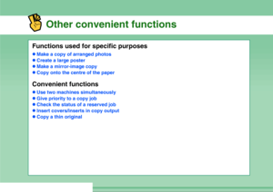 Page 9Other convenient functions
Functions used for specific purposeszMake a copy of arranged photos
zCreate a large poster
zMake a mirror-image copy
zCopy onto the centre of the paperConvenient functionszUse two machines simultaneously
zGive priority to a copy job
zCheck the status of a reserved job
zInsert covers/inserts in copy output
zCopy a thin original
Downloaded From ManualsPrinter.com Manuals 