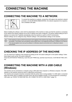 Page 97
CONNECTING THE MACHINE
CONNECTING THE MACHINE TO A NETWORK
To connect the machine to a network, connect the LAN cable to the machines network 
connector. (On the MX-M550U/M620U/M700U, the network expansion kit is required.) 
Use a shielded LAN cable.
Before installing the software, check with the administrator of the machine to make sure that the machine is connected 
to the network and network settings such as the IP address have been configured. (The factory default setting for the IP 
address is to...