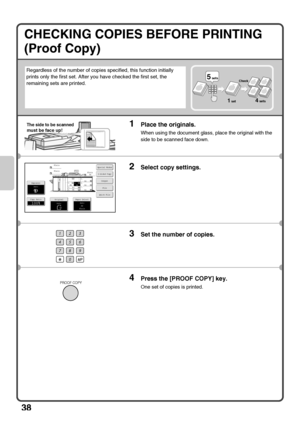 Page 4038
CHECKING COPIES BEFORE PRINTING
(Proof Copy)
Regardless of the number of copies specified, this function initially 
prints only the first set. After you have checked the first set, the 
remaining sets are printed.
1Place the originals.
When using the document glass, place the original with the 
side to be scanned face down.
2Select copy settings.
3Set the number of copies.
4Press the [PROOF COPY] key.
One set of copies is printed.
5 sets
1 set4 sets Check
The side to be scanned
must be face up!...