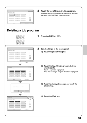 Page 4543
Deleting a job program
2Touch the key of the desired job program.
After selecting the job program, set the number of copies 
and press the [START] key to begin copying.
1Press the [#/P] key ( ).
2Select settings in the touch panel.
(1) Touch the [Store/Delete] tab.
(2) Touch the key of the job program that you 
wish to delete.
Touch a key that is highlighted.
Keys that have a job program stored are highlighted.
(3) Read the displayed message and touch the 
[Delete] key.
(4) Touch the [Exit] key.
123...