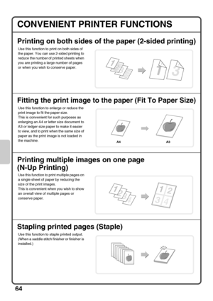 Page 6664
CONVENIENT PRINTER FUNCTIONS
Printing on both sides of the paper (2-sided printing)
Fitting the print image to the paper (Fit To Paper Size)
Printing multiple images on one page 
(N-Up Printing)
Stapling printed pages (Staple)
Use this function to print on both sides of 
the paper. You can use 2-sided printing to 
reduce the number of printed sheets when 
you are printing a large number of pages 
or when you wish to conserve paper.
Use this function to enlarge or reduce the 
print image to fit the...