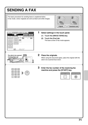 Page 7371
SENDING A FAX
The basic procedure for sending faxes is explained below.
In fax mode, colour originals are sent as black and white images.
1Select settings in the touch panel.
(1) Touch the [IMAGE SEND] key.
(2) Touch the [Fax] tab.
The base screen of fax mode appears.
2Place the originals.
When using the document glass, place the original with the 
side to be scanned face down.
3Enter the fax number of the receiving fax 
machine and press the [START] key.
OriginalTransmission result
Transmission...