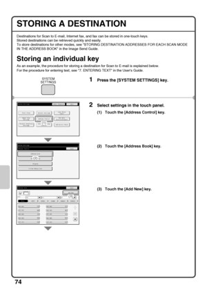 Page 7674
STORING A DESTINATION
Destinations for Scan to E-mail, Internet fax, and fax can be stored in one-touch keys.
Stored destinations can be retrieved quickly and easily.
To store destinations for other modes, see STORING DESTINATION ADDRESSES FOR EACH SCAN MODE 
IN THE ADDRESS BOOK in the Image Send Guide.
Storing an individual key
As an example, the procedure for storing a destination for Scan to E-mail is explained below.
For the procedure for entering text, see 7. ENTERING TEXT in the Users Guide....