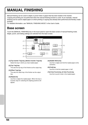 Page 9694
MANUAL FINISHING
Manual finishing can be used to staple or punch holes in paper that has been loaded in the inserter.
Copying and printing are not performed when the manual finishing function is used. As an example, manual 
finishing can be used to staple paper on which printing or copying has already been performed and thereby create 
booklets.
For detailed information, see MANUAL FINISHING MODE in the Users Guide.
Base screen
Touch the [MANUAL FINISHING] key in the touch panel to open the base...