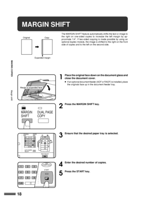 Page 2018
MAKING COPIES
MARGIN SHIFT
The MARGIN SHIFT feature automatically shifts the text or image to
the right on one-sided copies to increase the left margin by ap-
proximate 1/4. If two-sided copying is made possible by using an
optional duplex module, the image is shifted to the right on the front
side of copies and to the left on the second side.
1
Place the original face down on the document glass and
close the document cover.
lIf an optional document feeder (ADF or RADF) is installed, place
the...