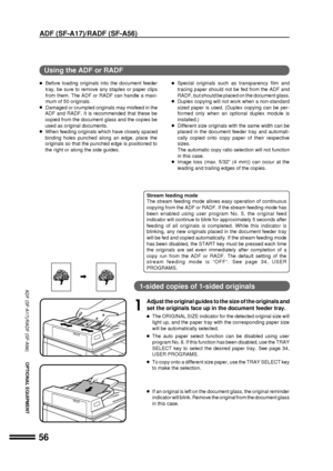 Page 5856
ADF (SF-A17)/RADF (SF-A56)
OPTIONAL EQUIPMENT
ADF (SF-A17)/RADF (SF-A56)
Stream feeding mode
The stream feeding mode allows easy operation of continuous
copying from the ADF or RADF. If the stream feeding mode has
been enabled using user program No. 5, the original feed
indicator will continue to blink for approximately 5 seconds after
feeding of all originals is completed. While this indicator is
blinking, any new originals placed in the document feeder tray
will be fed and copied automatically. If...