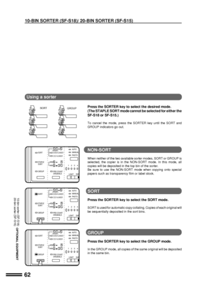 Page 6462
OPTIONAL EQUIPMENT
10-BIN SORTER (SF-S18)/ 20-BIN SORTER (SF-S15)
GROUP SORT
Using a sorter
10-bin sorter (SF-S18)
20-bin sorter (SF-S15)
Press the SORTER key to select the desired mode.
(The STAPLE SORT mode cannot be selected for either the
SF-S18 or SF-S15.)
To cancel the mode, press the SORTER key until the SORT and
GROUP indicators go out.
NON-SORT
When neither of the two available sorter modes, SORT or GROUP is
selected, the copier is in the NON-SORT mode. In this mode, all
copies will be...