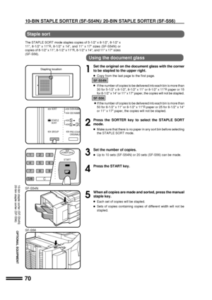 Page 7270
OPTIONAL EQUIPMENT
Stapling location
10-bin staple sorter (SF-S54N)
20-bin staple sorter (SF-S56)
Staple sort
The STAPLE SORT mode staples copies of 5-1/2 x 8-1/2, 8-1/2 x
11, 8-1/2 x 11R, 8-1/2 x 14, and 11 x 17 sizes (SF-S54N) or
copies of 8-1/2 x 11, 8-1/2 x 11R, 8-1/2 x 14, and 11 x 17 sizes
(SF-S56).
Using the document glass
1
Set the original on the document glass with the corner
to be stapled to the upper right.
lCopy from the last page to the first page.
SF-S54N
lIf the number of copies to be...