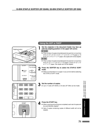 Page 7371
OPTIONAL EQUIPMENT
(ORIGINALS)EVEN NUMBE
ODD NUMBER
PRE-COUNT
ORIGINALS SORT
STAPLE
SORT
GROUP
9
START
Using the ADF or RADF
1
Set the originals in the document feeder tray face up
with the stapling position in the upper left corner.
SF-S54N
lIf the number of copies to be delivered into each bin is more than
30 for 5-1/2 x 8-1/2, 8-1/2 x 11 or 8-1/2 x 11R paper or 15
for 8-1/2 x 14 or 11 x 17 paper, the copies will not be stapled.
SF-S56
lIf the number of copies to be delivered into each bin is more...