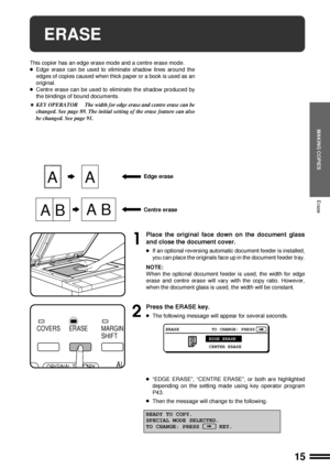 Page 1715
MAKING COPIES
ERASE
This copier has an edge erase mode and a centre erase mode.
lEdge erase can be used to eliminate shadow lines around the
edges of copies caused when thick paper or a book is used as an
original.
lCentre erase can be used to eliminate the shadow produced by
the bindings of bound documents.
HKEY OPERATOR The width for edge erase and centre erase can be
changed. See page 89. The initial setting of the erase feature can also
be changed. See page 91.
Erase
 
A BA B
A
 
AEdge erase...